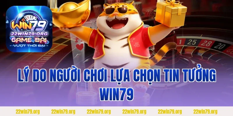 Lý do người chơi lựa chọn tin tưởng Win79 