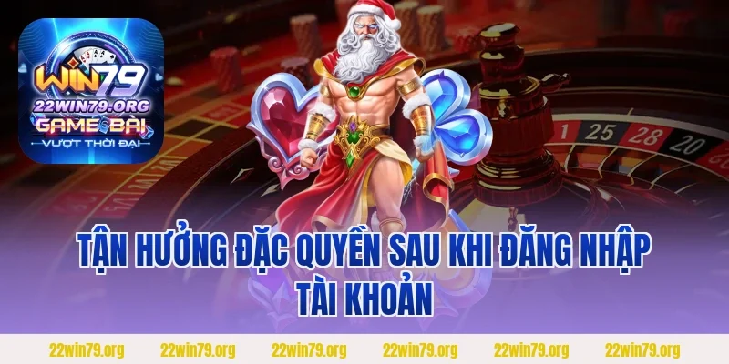 Tận hưởng đặc quyền sau khi đăng nhập tài khoản